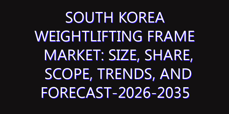 South Korea Weightlifting Frame Market: Size, Share, Scope, Trends, and Forecast-2026-2035