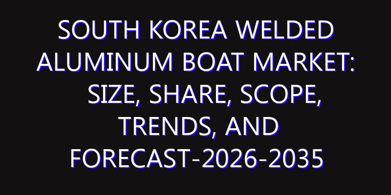 South Korea Welded Aluminum Boat Market: Size, Share, Scope, Trends, and Forecast-2026-2035