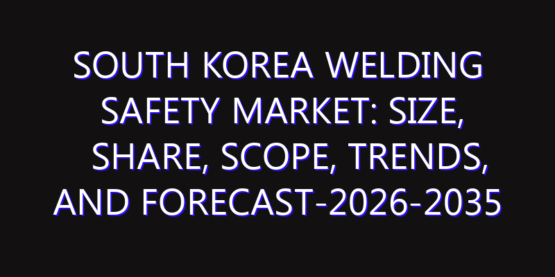 South Korea Welding Safety Market: Size, Share, Scope, Trends, and Forecast-2026-2035
