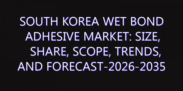 South Korea Wet Bond Adhesive Market: Size, Share, Scope, Trends, and Forecast-2026-2035