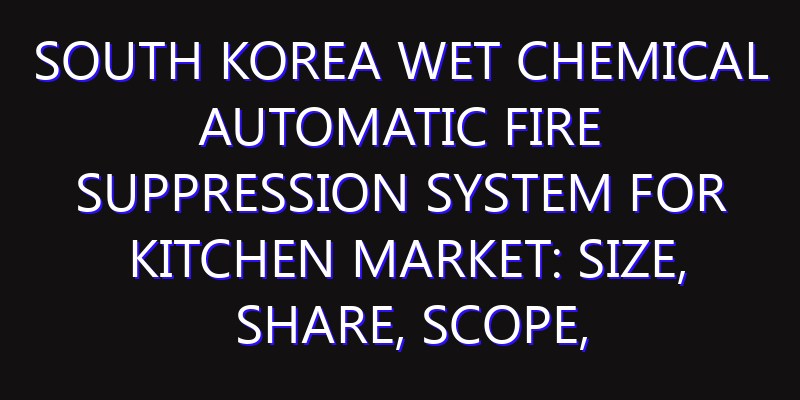 South Korea Wet Chemical Automatic Fire Suppression System for Kitchen Market: Size, Share, Scope, Trends, and Forecast-2026-2035