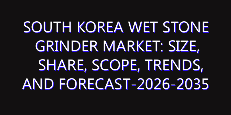 South Korea Wet Stone Grinder Market: Size, Share, Scope, Trends, and Forecast-2026-2035