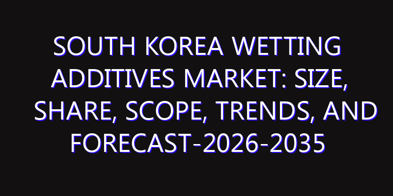 South Korea Wetting Additives Market: Size, Share, Scope, Trends, and Forecast-2026-2035