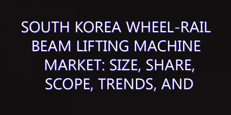 South Korea Wheel-rail Beam Lifting Machine Market: Size, Share, Scope, Trends, and Forecast-2026-2035