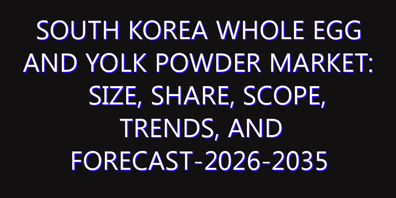 South Korea Whole Egg and Yolk Powder Market: Size, Share, Scope, Trends, and Forecast-2026-2035