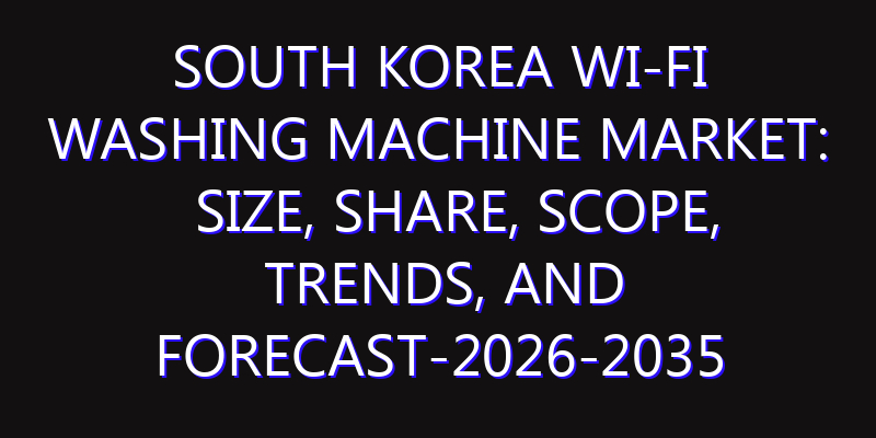 South Korea WI-FI Washing Machine Market: Size, Share, Scope, Trends, and Forecast-2026-2035