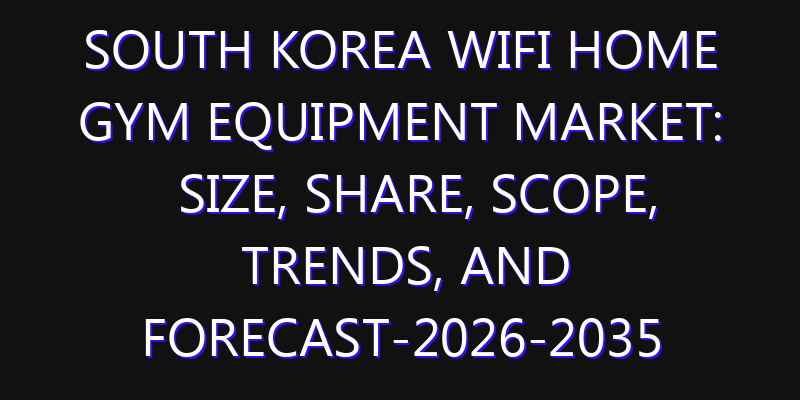 South Korea WiFi Home Gym Equipment Market: Size, Share, Scope, Trends, and Forecast-2026-2035