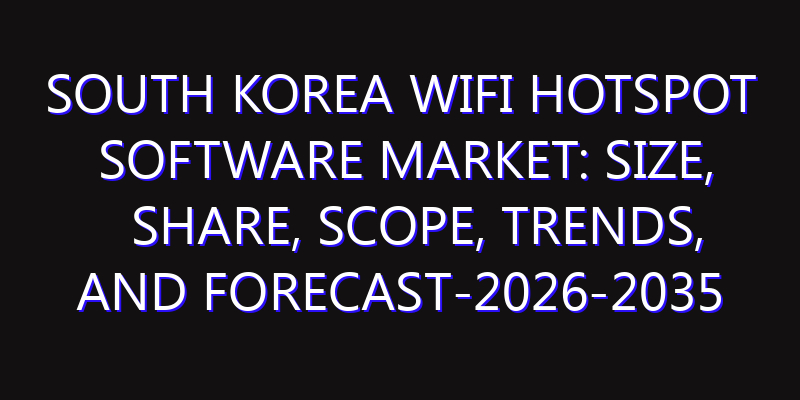 South Korea WiFi Hotspot Software Market: Size, Share, Scope, Trends, and Forecast-2026-2035