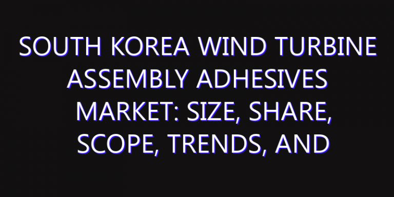 South Korea Wind Turbine Assembly Adhesives Market: Size, Share, Scope, Trends, and Forecast-2026-2035