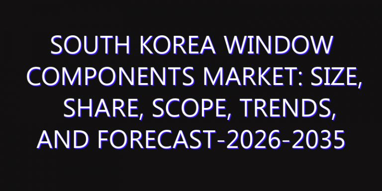 South Korea Window Components Market: Size, Share, Scope, Trends, and Forecast-2026-2035