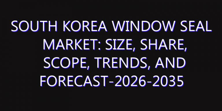 South Korea Window Seal Market: Size, Share, Scope, Trends, and Forecast-2026-2035
