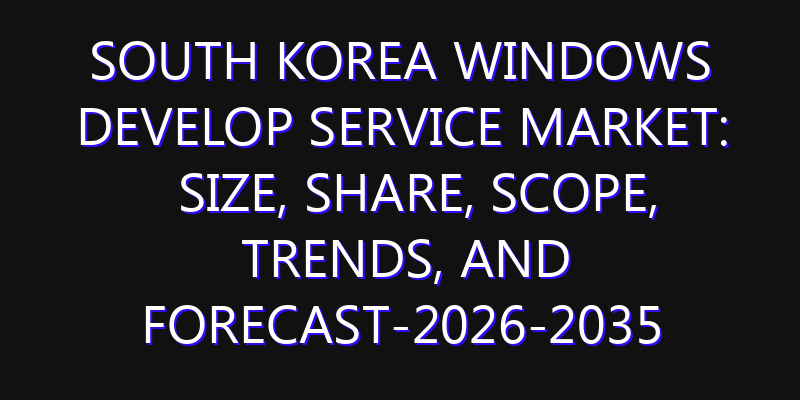 South Korea Windows Develop Service Market: Size, Share, Scope, Trends, and Forecast-2026-2035