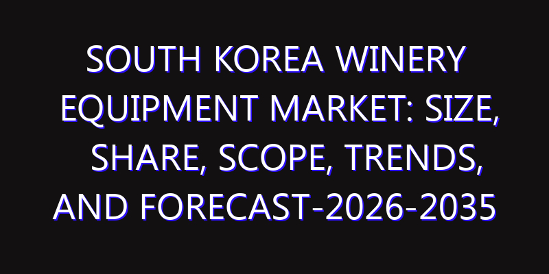 South Korea Winery Equipment Market: Size, Share, Scope, Trends, and Forecast-2026-2035