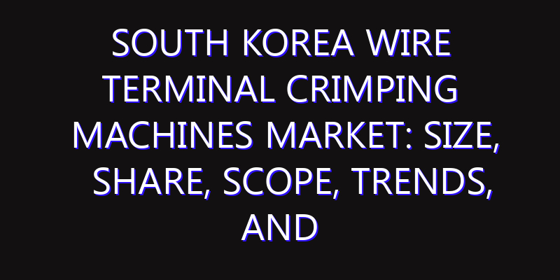 South Korea Wire Terminal Crimping Machines Market: Size, Share, Scope, Trends, and Forecast-2026-2035