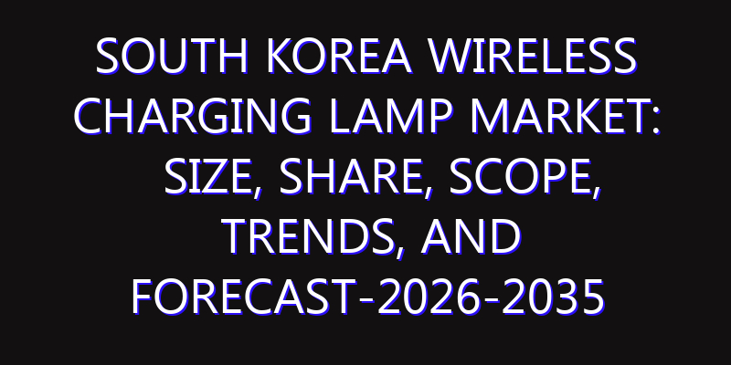 South Korea Wireless Charging Lamp Market: Size, Share, Scope, Trends, and Forecast-2026-2035