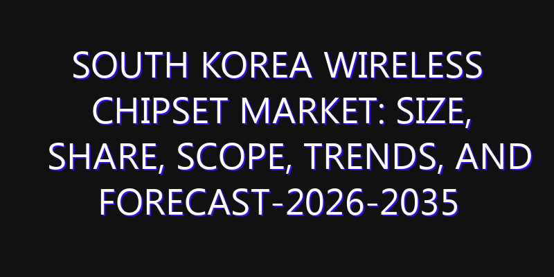 South Korea Wireless Chipset Market: Size, Share, Scope, Trends, and Forecast-2026-2035