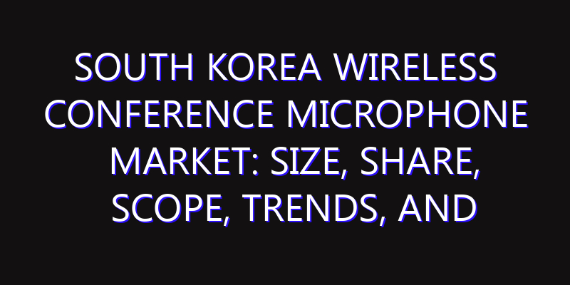 South Korea Wireless Conference Microphone Market: Size, Share, Scope, Trends, and Forecast-2026-2035