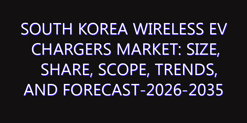 South Korea Wireless EV Chargers Market: Size, Share, Scope, Trends, and Forecast-2026-2035