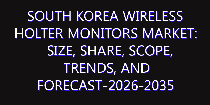 South Korea Wireless Holter Monitors Market: Size, Share, Scope, Trends, and Forecast-2026-2035