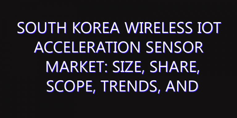 South Korea Wireless IOT Acceleration Sensor Market: Size, Share, Scope, Trends, and Forecast-2026-2035