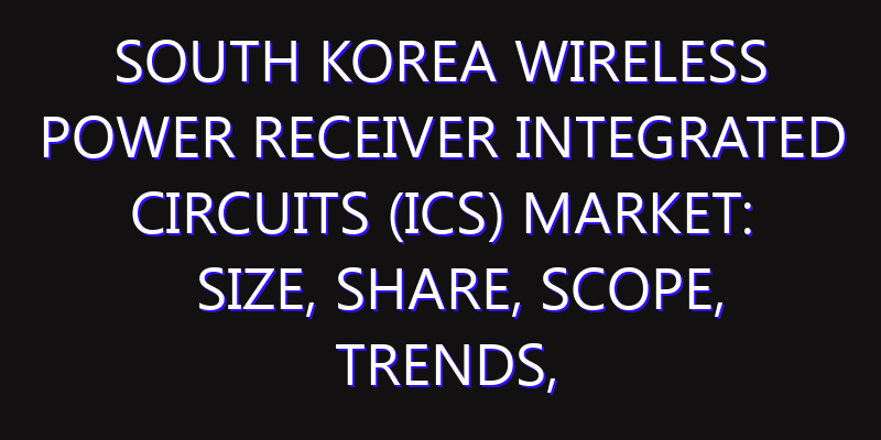 South Korea Wireless Power Receiver Integrated Circuits (ICs) Market: Size, Share, Scope, Trends, and Forecast-2026-2035