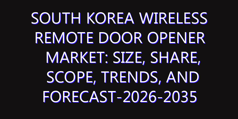 South Korea Wireless Remote Door Opener Market: Size, Share, Scope, Trends, and Forecast-2026-2035