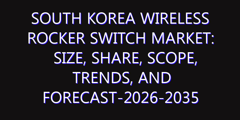South Korea Wireless Rocker Switch Market: Size, Share, Scope, Trends, and Forecast-2026-2035