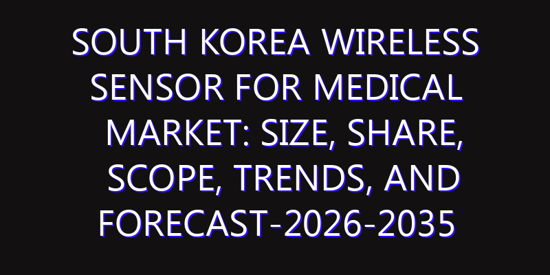 South Korea Wireless Sensor For Medical Market: Size, Share, Scope, Trends, and Forecast-2026-2035
