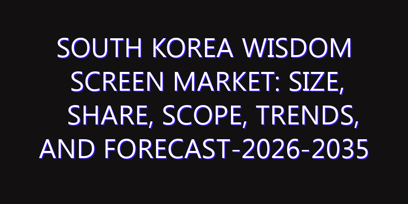South Korea Wisdom Screen Market: Size, Share, Scope, Trends, and Forecast-2026-2035
