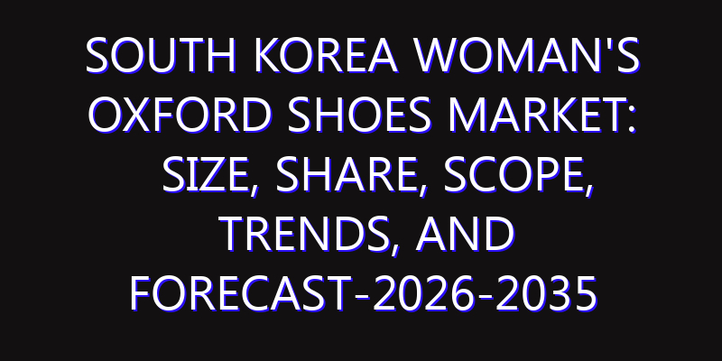 South Korea Woman's Oxford Shoes Market: Size, Share, Scope, Trends, and Forecast-2026-2035