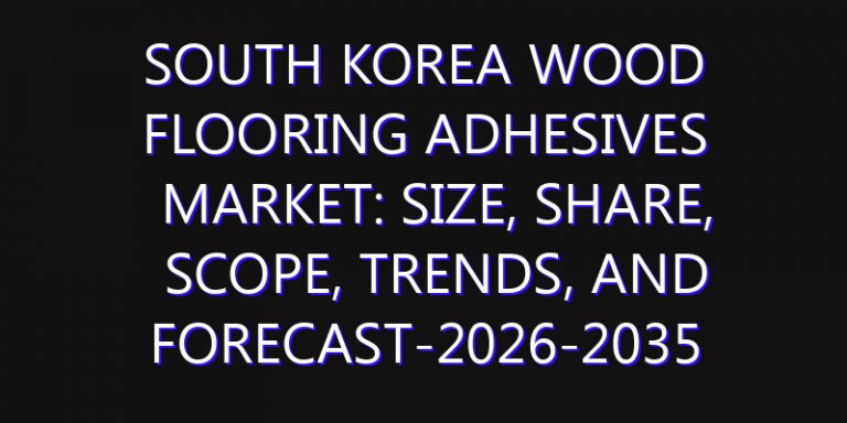 South Korea Wood Flooring Adhesives Market: Size, Share, Scope, Trends, and Forecast-2026-2035