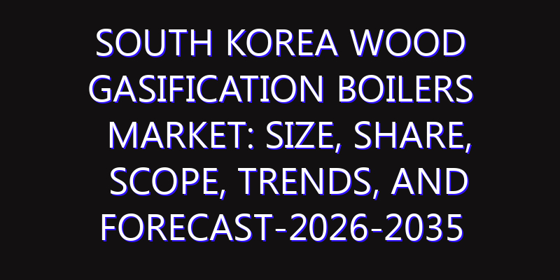 South Korea Wood Gasification Boilers Market: Size, Share, Scope, Trends, and Forecast-2026-2035