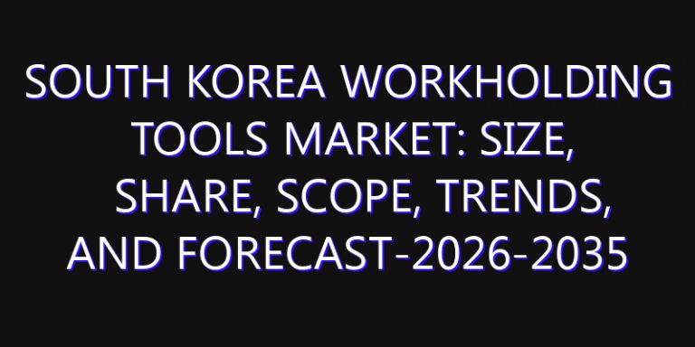 South Korea Workholding Tools Market: Size, Share, Scope, Trends, and Forecast-2026-2035