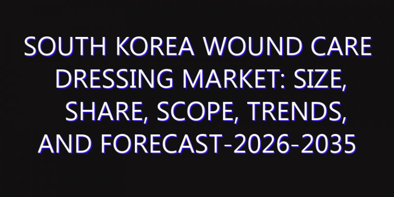 South Korea Wound Care Dressing Market: Size, Share, Scope, Trends, and Forecast-2026-2035