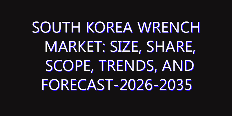 South Korea Wrench Market: Size, Share, Scope, Trends, and Forecast-2026-2035