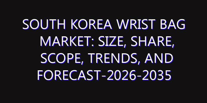 South Korea Wrist Bag Market: Size, Share, Scope, Trends, and Forecast-2026-2035