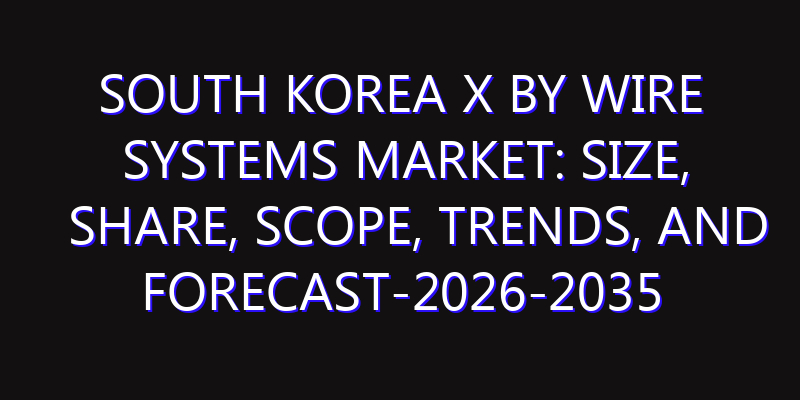 South Korea X by Wire Systems Market: Size, Share, Scope, Trends, and Forecast-2026-2035