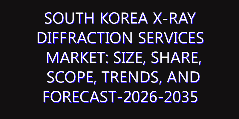 South Korea X-ray Diffraction Services Market: Size, Share, Scope, Trends, and Forecast-2026-2035