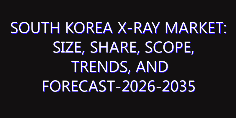 South Korea X-ray Market: Size, Share, Scope, Trends, and Forecast-2026-2035