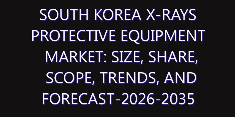 South Korea X-Rays Protective Equipment Market: Size, Share, Scope, Trends, and Forecast-2026-2035