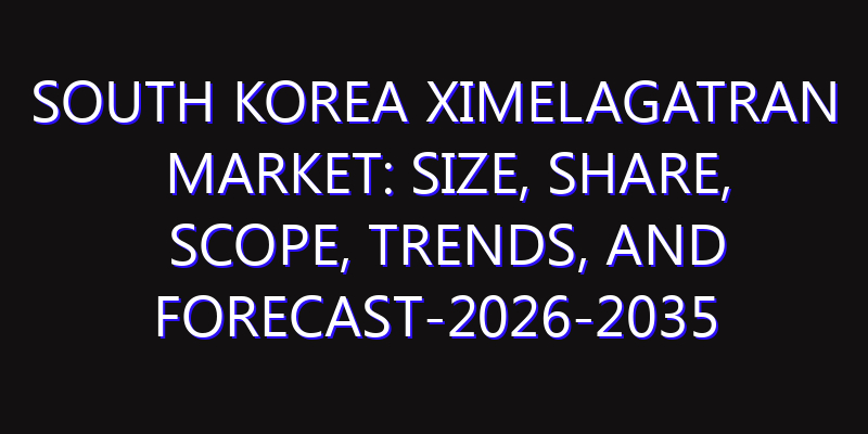 South Korea Ximelagatran Market: Size, Share, Scope, Trends, and Forecast-2026-2035