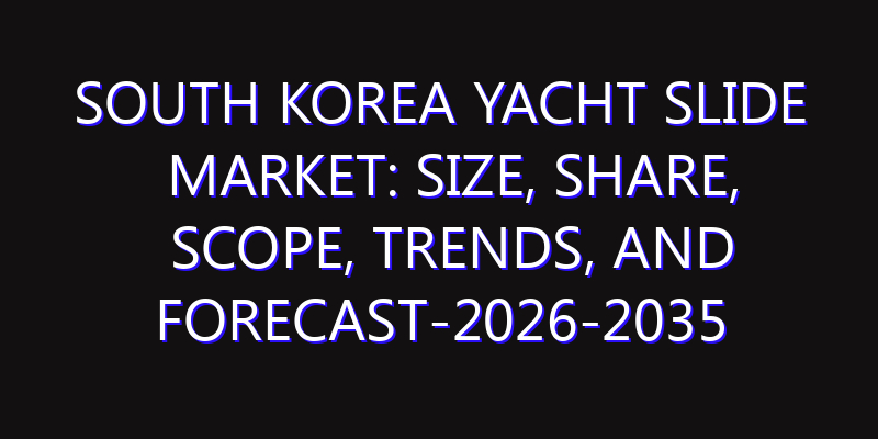 South Korea Yacht Slide Market: Size, Share, Scope, Trends, and Forecast-2026-2035