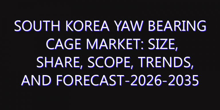 South Korea Yaw Bearing Cage Market: Size, Share, Scope, Trends, and Forecast-2026-2035