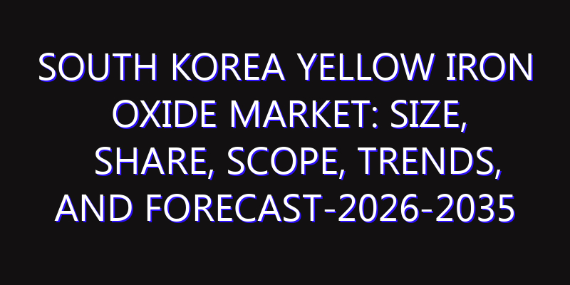 South Korea Yellow Iron Oxide Market: Size, Share, Scope, Trends, and Forecast-2026-2035