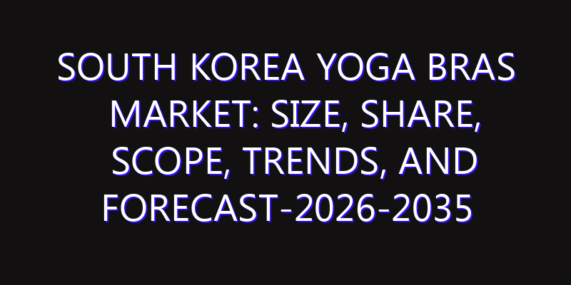 South Korea Yoga Bras Market: Size, Share, Scope, Trends, and Forecast-2026-2035