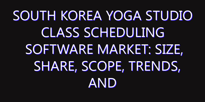 South Korea Yoga Studio Class Scheduling Software Market: Size, Share, Scope, Trends, and Forecast-2026-2035
