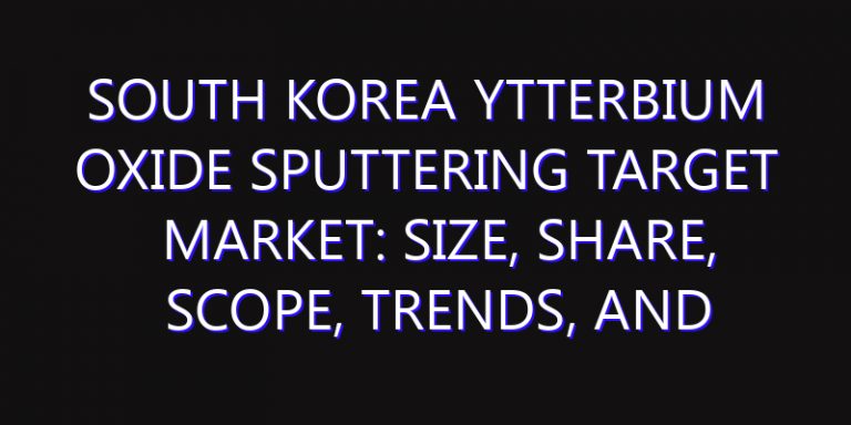 South Korea Ytterbium Oxide Sputtering Target Market: Size, Share, Scope, Trends, and Forecast-2026-2035