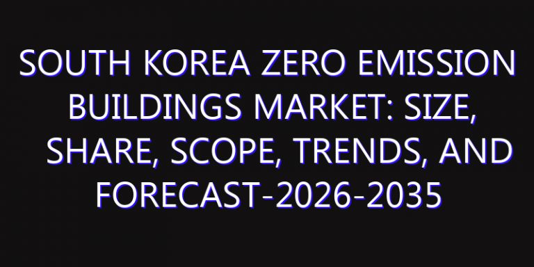 South Korea Zero Emission Buildings Market: Size, Share, Scope, Trends, and Forecast-2026-2035
