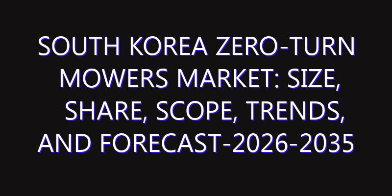 South Korea Zero-Turn Mowers Market: Size, Share, Scope, Trends, and Forecast-2026-2035