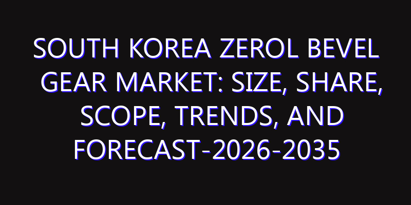 South Korea Zerol Bevel Gear Market: Size, Share, Scope, Trends, and Forecast-2026-2035
